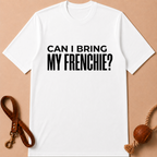 CAN I BRING MY FRENCHIE T-SHIRT