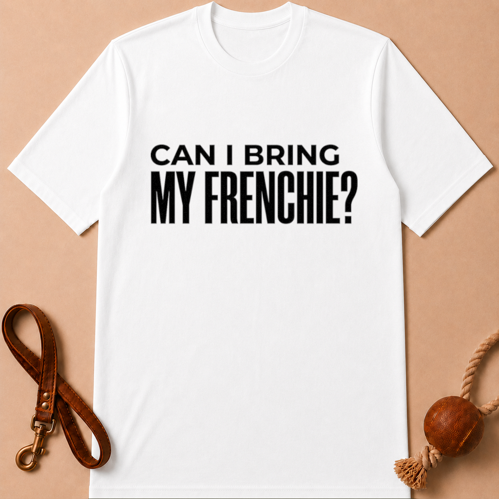 CAN I BRING MY FRENCHIE T-SHIRT