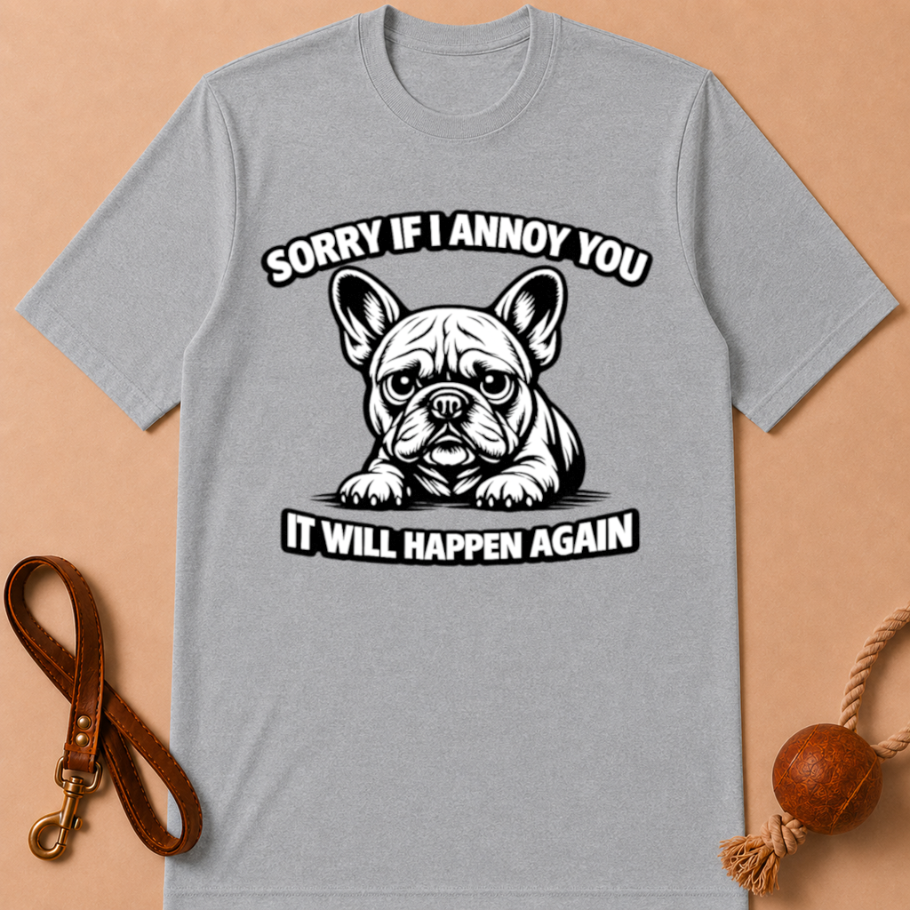 SORRY IF I ANNOY YOU FRENCH BULLDOG T-SHIRT