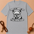 SORRY IF I ANNOY YOU FRENCH BULLDOG T-SHIRT