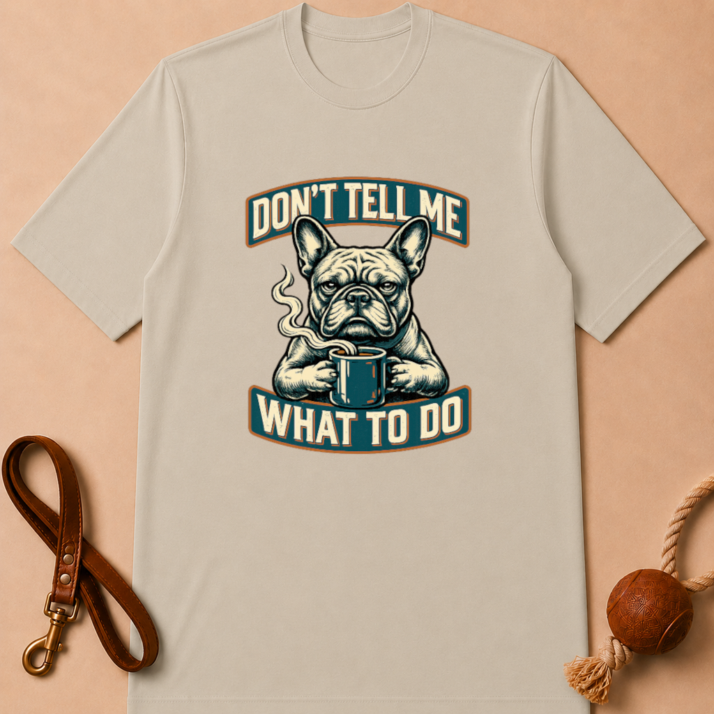 DON'T TELL ME WHAT TO DO FRENCH BULLDOG T-SHIRT