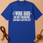 I WORK HARD SO MY FRENCHIE CAN HAVE A BETTER LIFE T-SHIRT