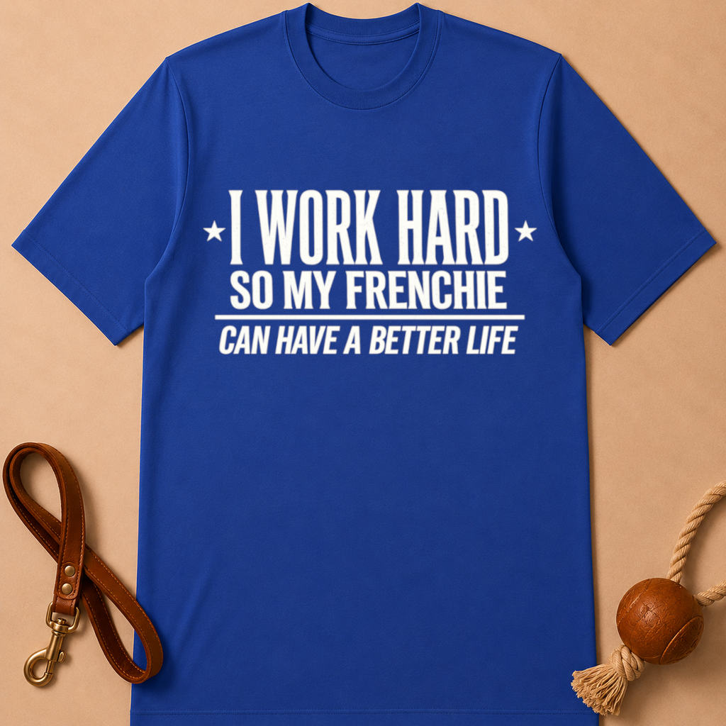 I WORK HARD SO MY FRENCHIE CAN HAVE A BETTER LIFE T-SHIRT