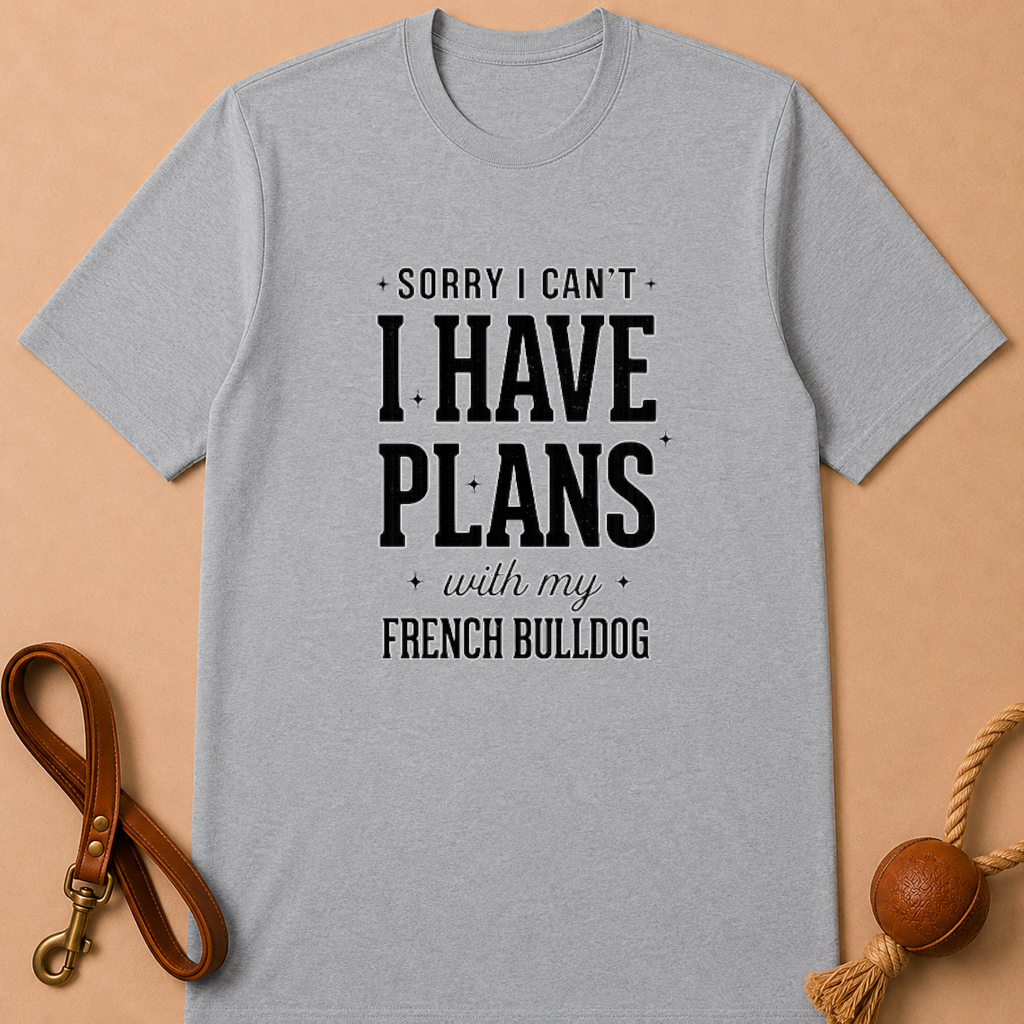 SORRY I CAN'T I HAVE PLANS WITH MY FENCH BULLDOG T-SHIRT
