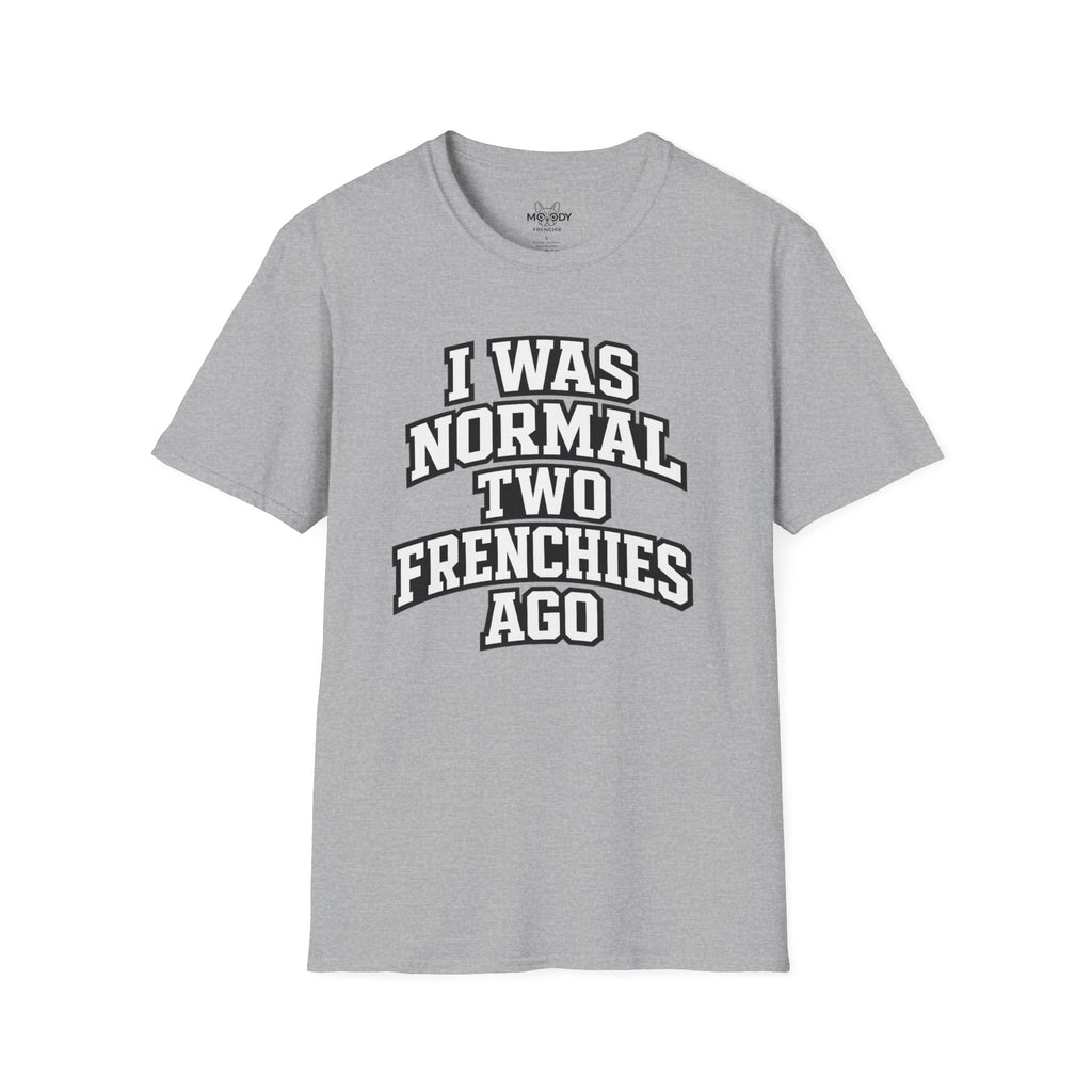 I WAS NORMAL TWO FRENCHIES AGO T-SHIRT
