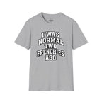 I WAS NORMAL TWO FRENCHIES AGO T-SHIRT