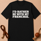 I'D RATHER BE WTIH MY FRENCHIE T-SHIRT