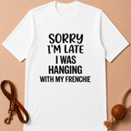 SORRY I'AM LATE I WAS HANGING WITH MY FRENCHIE T-SHIRT