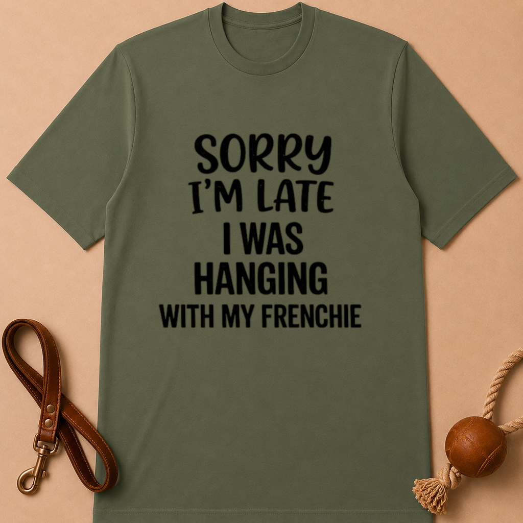 SORRY I'AM LATE I WAS HANGING WITH MY FRENCHIE T-SHIRT