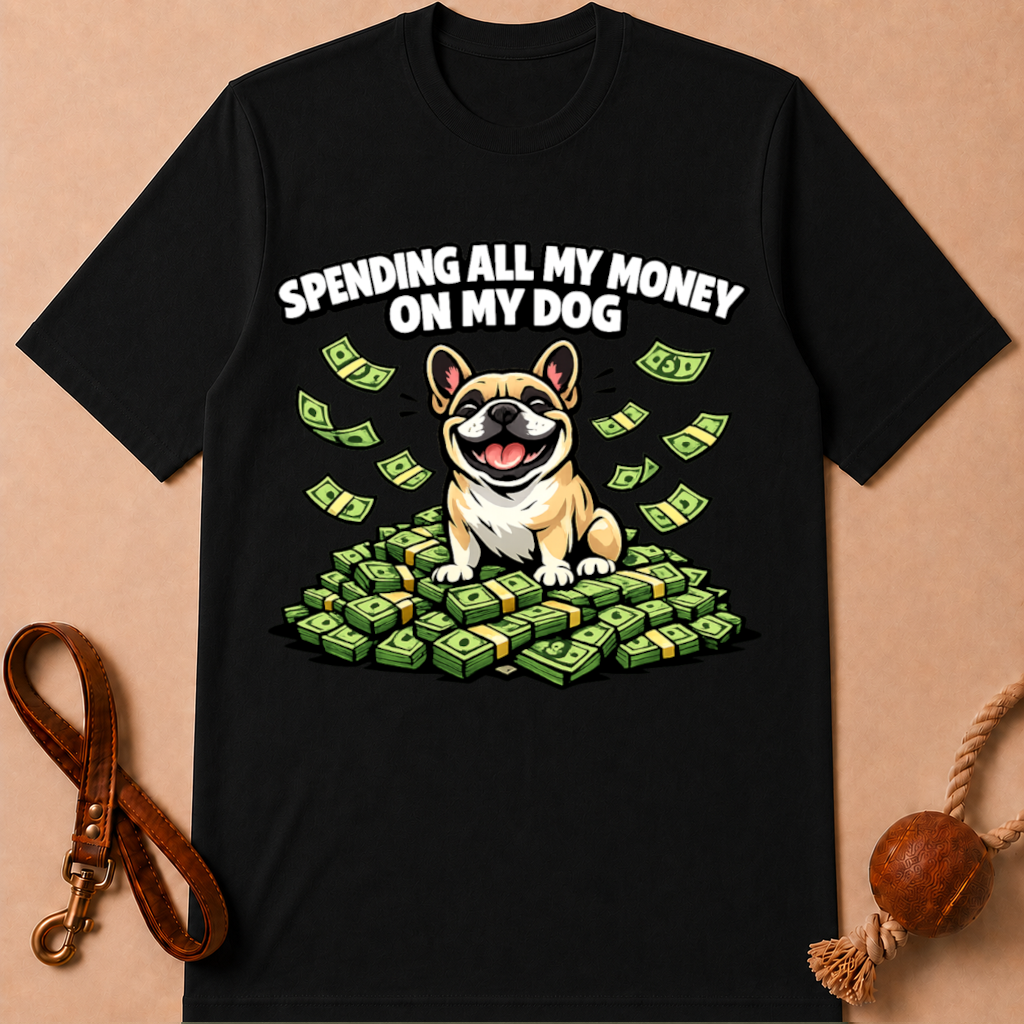 SPENDING ALL MY MONEY ON MY DOG FRENCH BULLDOG T-SHIRT