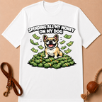 SPENDING ALL MY MONEY ON MY DOG FRENCH BULLDOG T-SHIRT