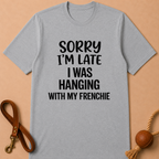 SORRY I'AM LATE I WAS HANGING WITH MY FRENCHIE T-SHIRT