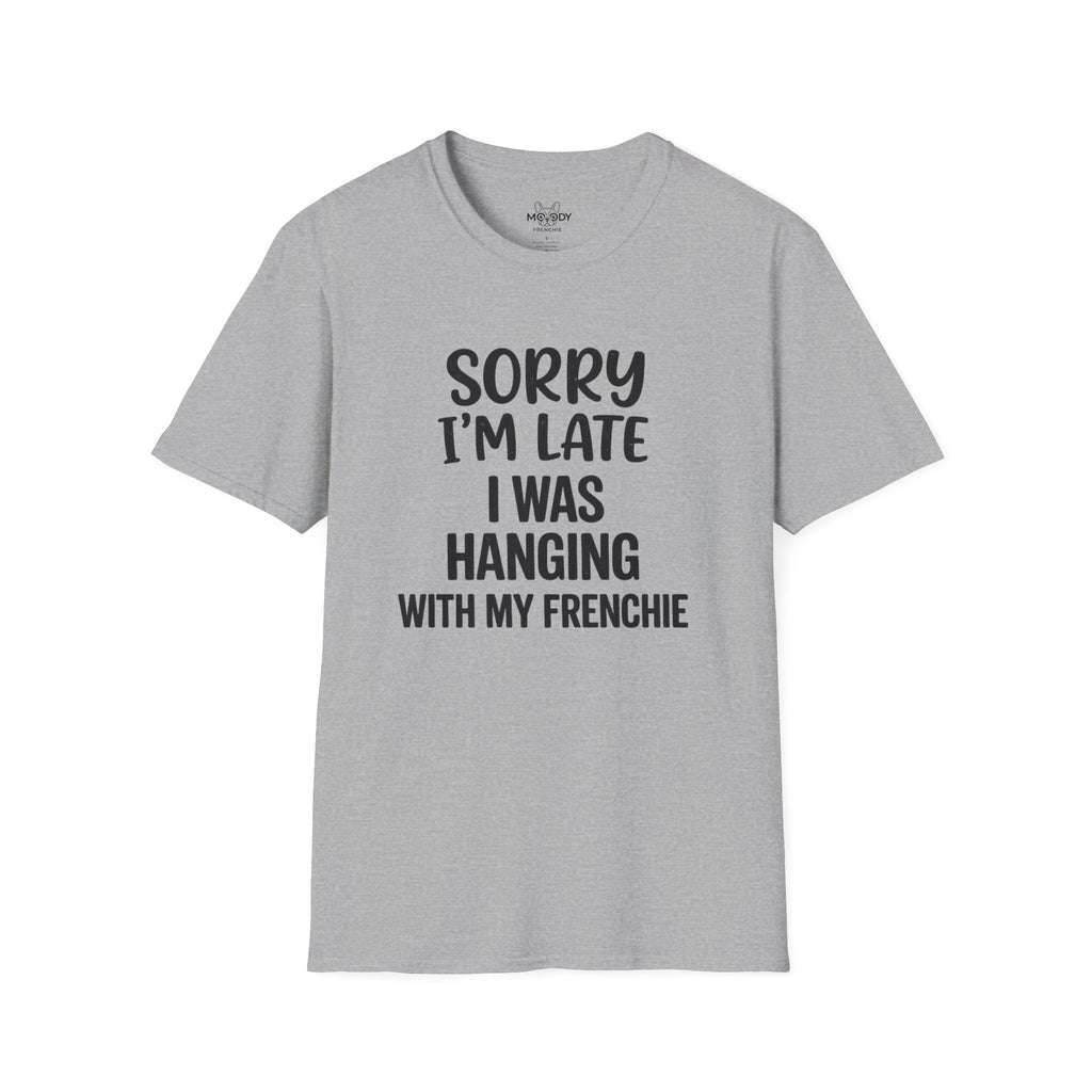 SORRY I'AM LATE I WAS HANGING WITH MY FRENCHIE T-SHIRT