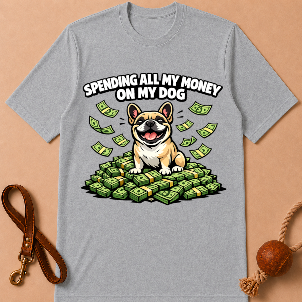 SPENDING ALL MY MONEY ON MY DOG FRENCH BULLDOG T-SHIRT
