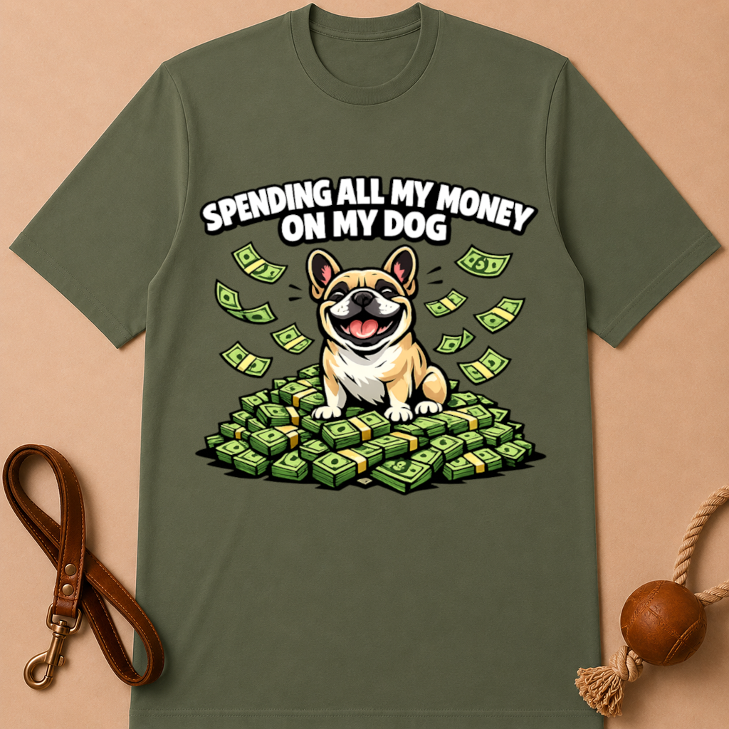SPENDING ALL MY MONEY ON MY DOG FRENCH BULLDOG T-SHIRT