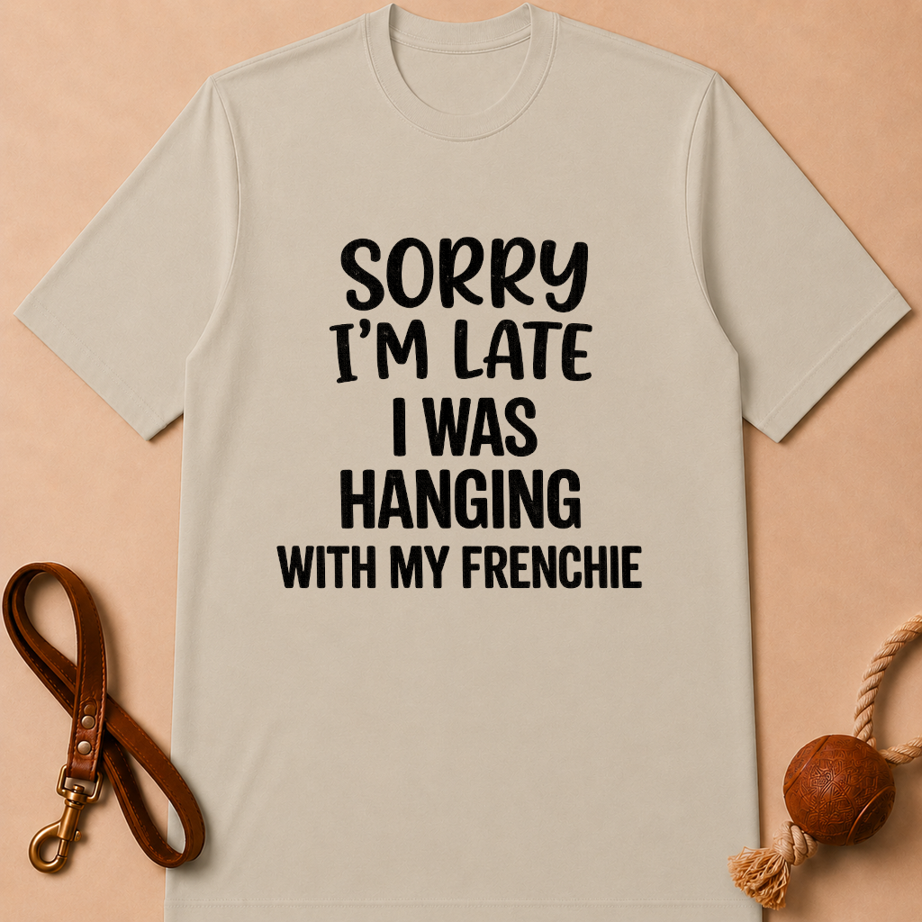 SORRY I'AM LATE I WAS HANGING WITH MY FRENCHIE T-SHIRT