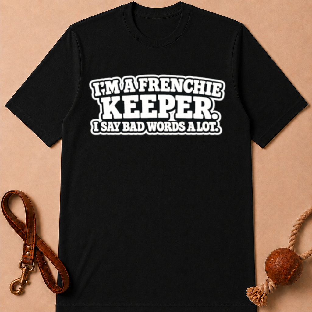 I'M A FRENCHIE KEEPER. I SAY BAD WORDS A LOT T-SHIRT