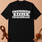 I'M A FRENCHIE KEEPER. I SAY BAD WORDS A LOT T-SHIRT