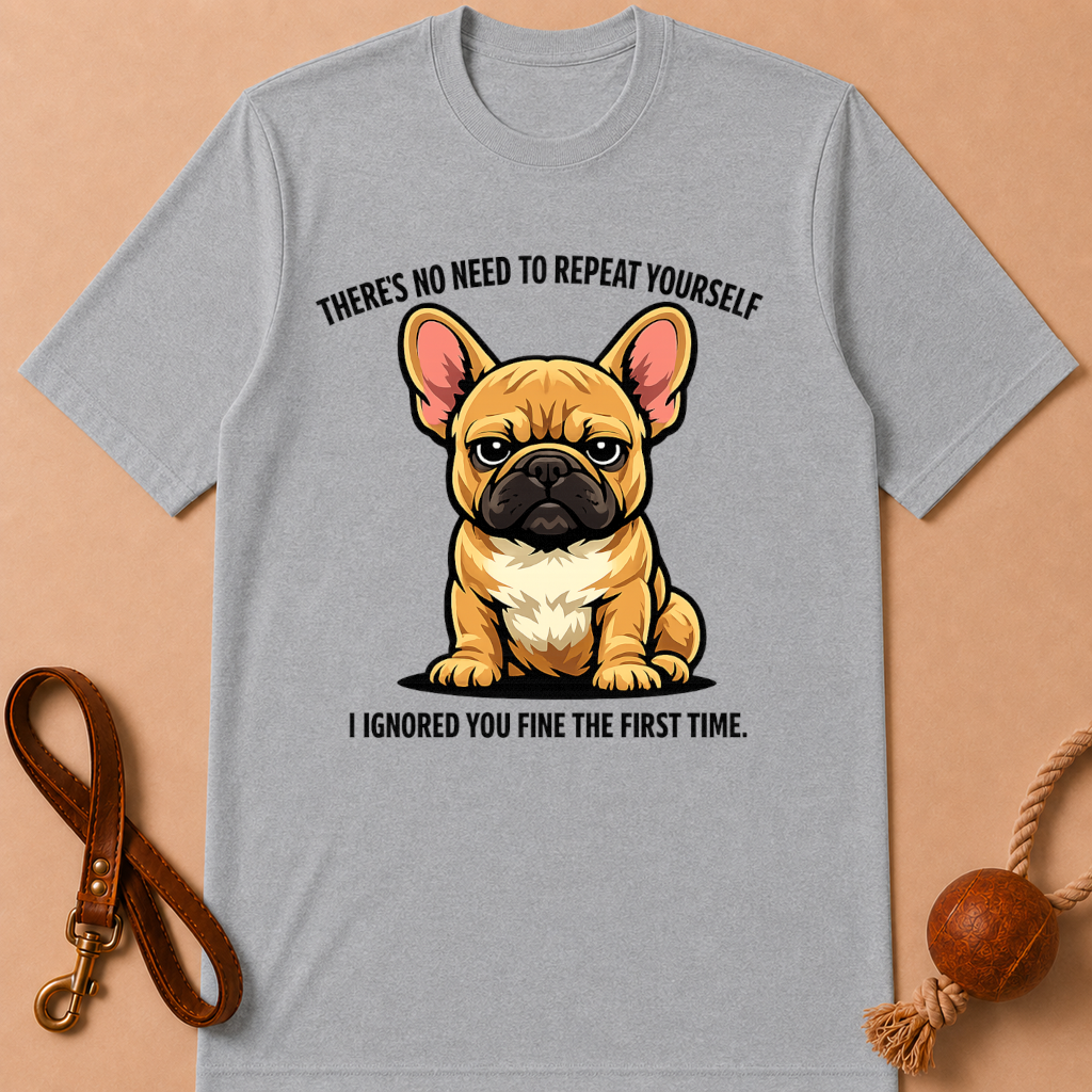THERE'S NO NEED TO REPEAT YOURSELF FRENCH BULLDOG T-SHIRT