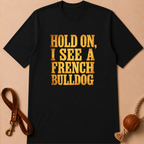 HOLD ON, I SEE A FRENCH BULLDOG T-SHIRT