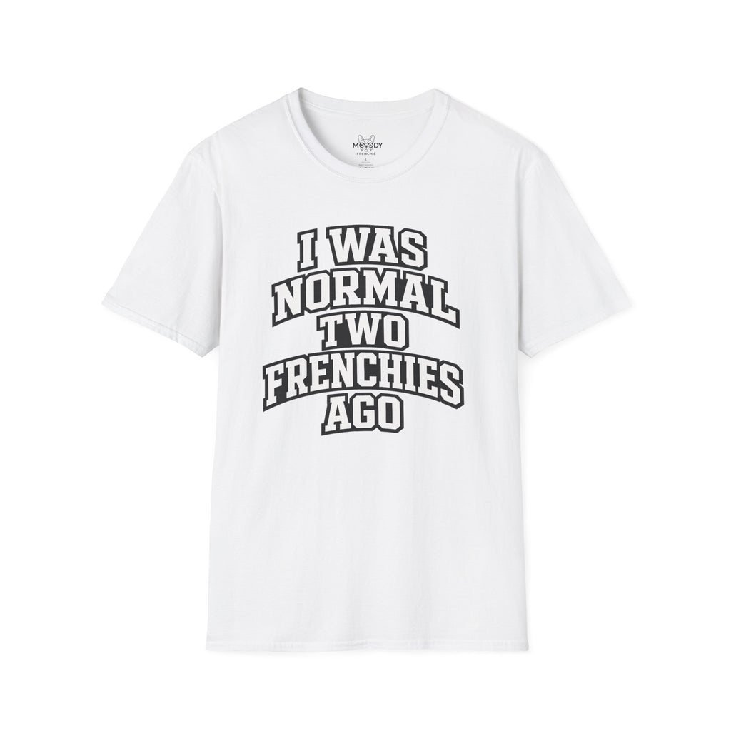 I WAS NORMAL TWO FRENCHIES AGO T-SHIRT