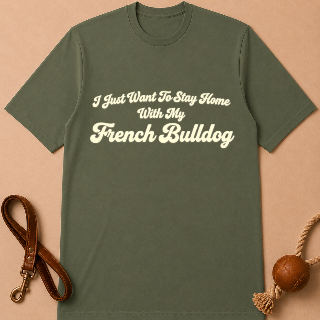 I JUST WANT TO STAY HOME WITH MY FENCH BULLDOG T-SHIRT