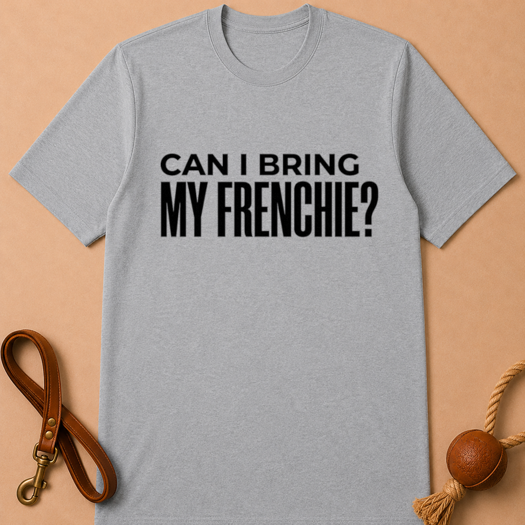 CAN I BRING MY FRENCHIE T-SHIRT