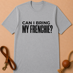 CAN I BRING MY FRENCHIE T-SHIRT