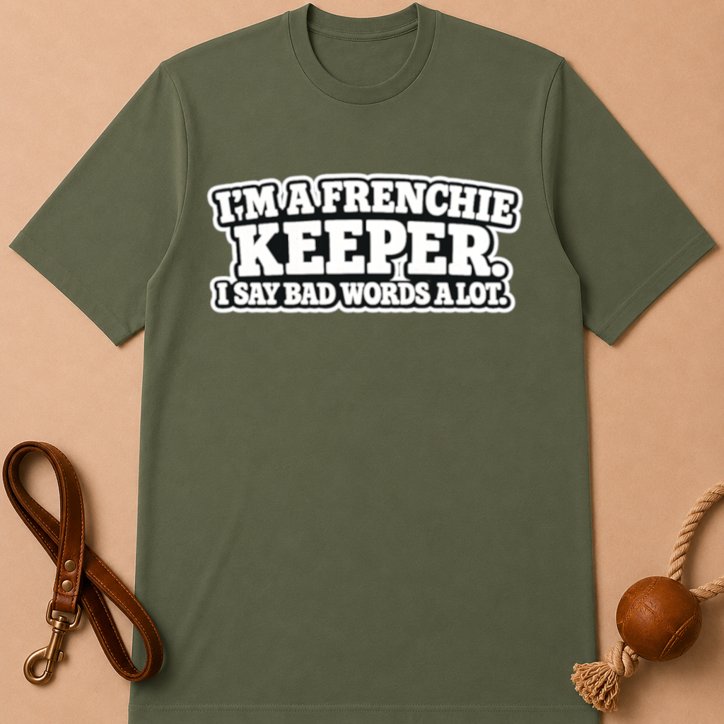 I'M A FRENCHIE KEEPER. I SAY BAD WORDS A LOT T-SHIRT