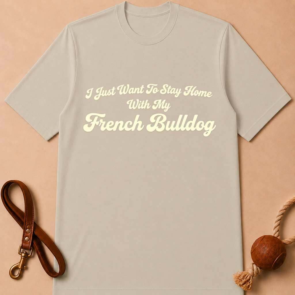 I JUST WANT TO STAY HOME WITH MY FENCH BULLDOG T-SHIRT