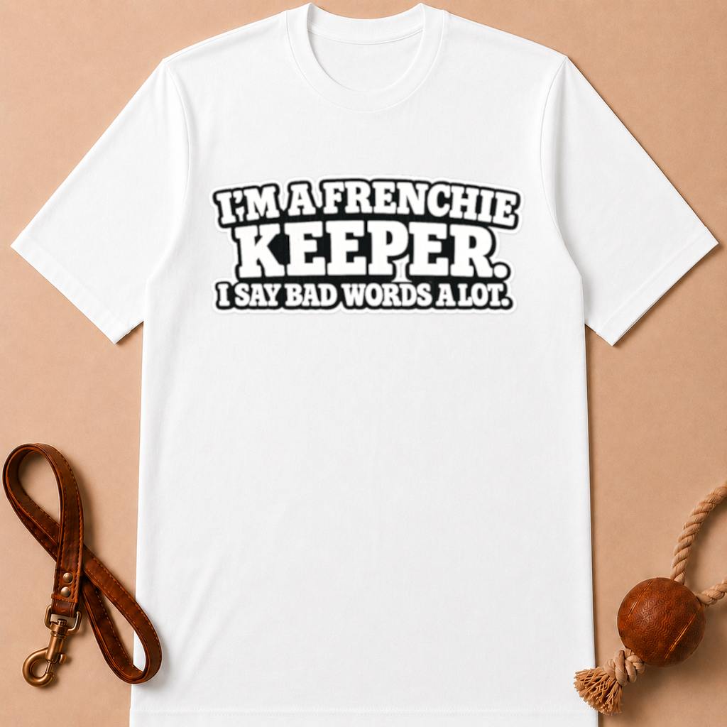 I'M A FRENCHIE KEEPER. I SAY BAD WORDS A LOT T-SHIRT