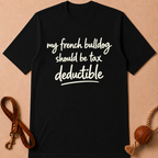 MY FRENCH BULLDOG SHOULD BE TAX DEDUCTIBLE T-SHIRT