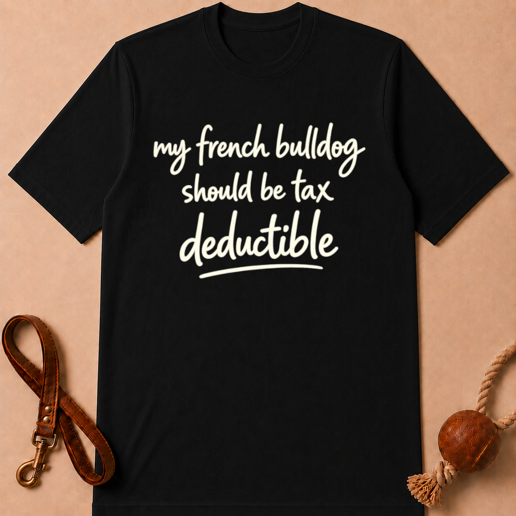 MY FRENCH BULLDOG SHOULD BE TAX DEDUCTIBLE T-SHIRT