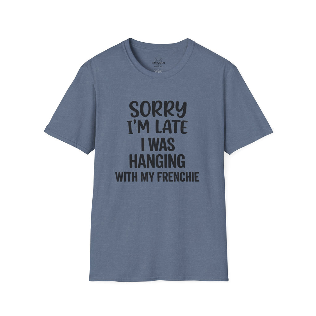 SORRY I'AM LATE I WAS HANGING WITH MY FRENCHIE T-SHIRT
