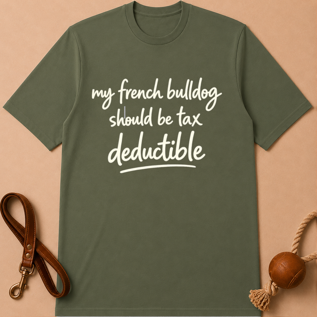MY FRENCH BULLDOG SHOULD BE TAX DEDUCTIBLE T-SHIRT