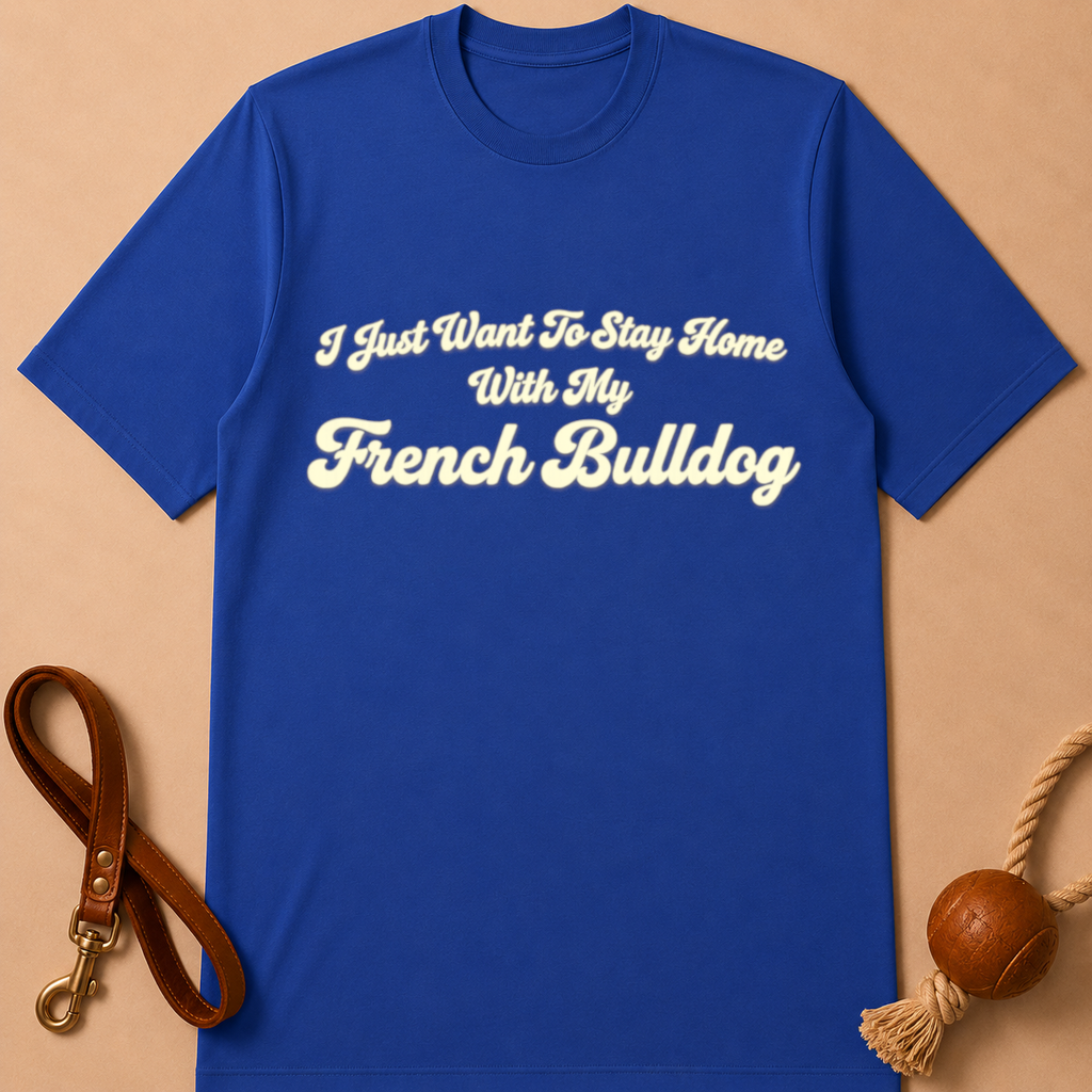 I JUST WANT TO STAY HOME WITH MY FENCH BULLDOG T-SHIRT