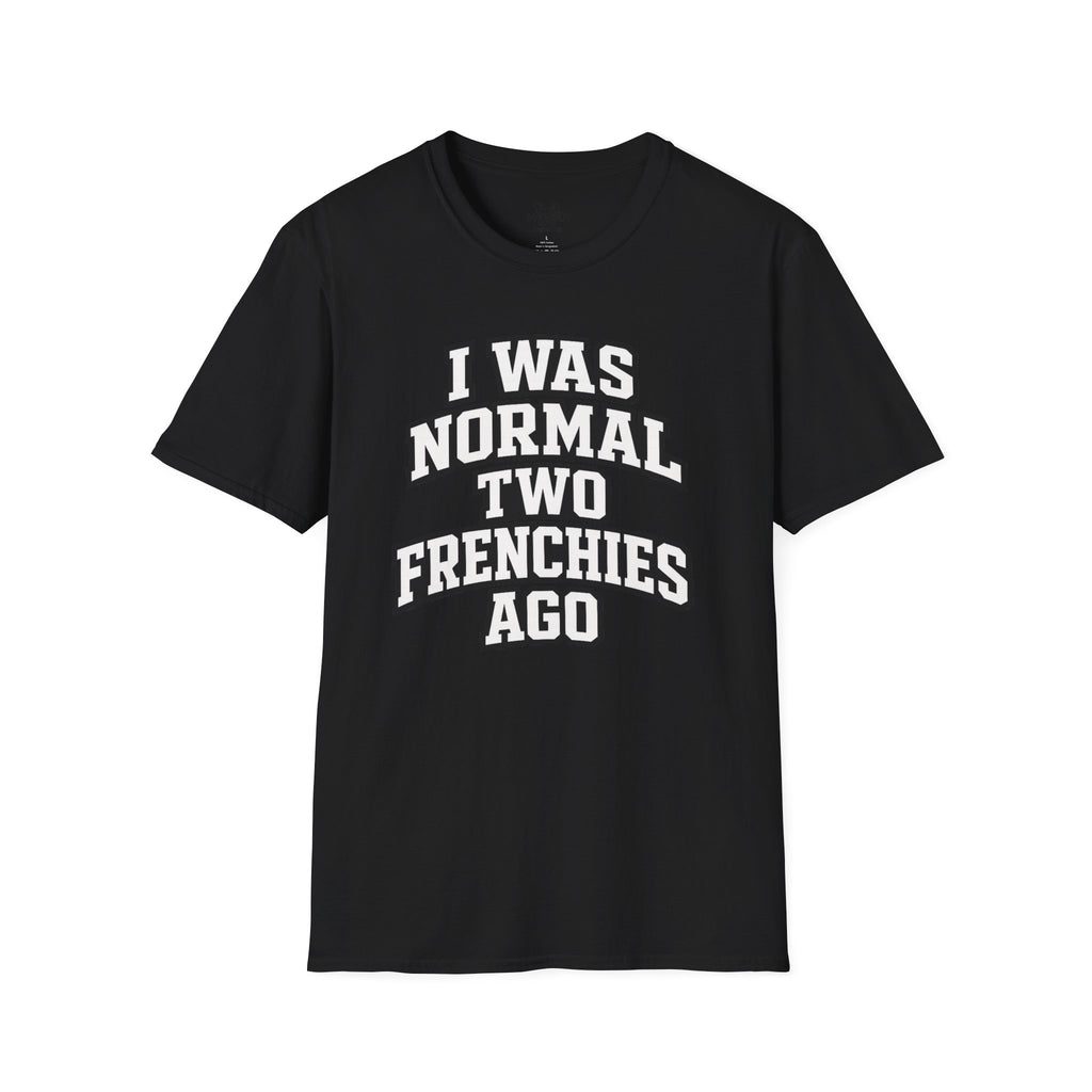 I WAS NORMAL TWO FRENCHIES AGO T-SHIRT