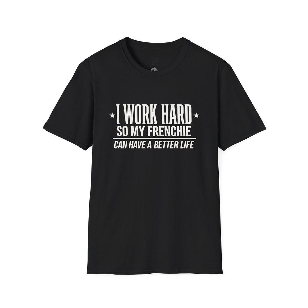 I WORK HARD SO MY FRENCHIE CAN HAVE A BETTER LIFE T-SHIRT