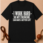 I WORK HARD SO MY FRENCHIE CAN HAVE A BETTER LIFE T-SHIRT