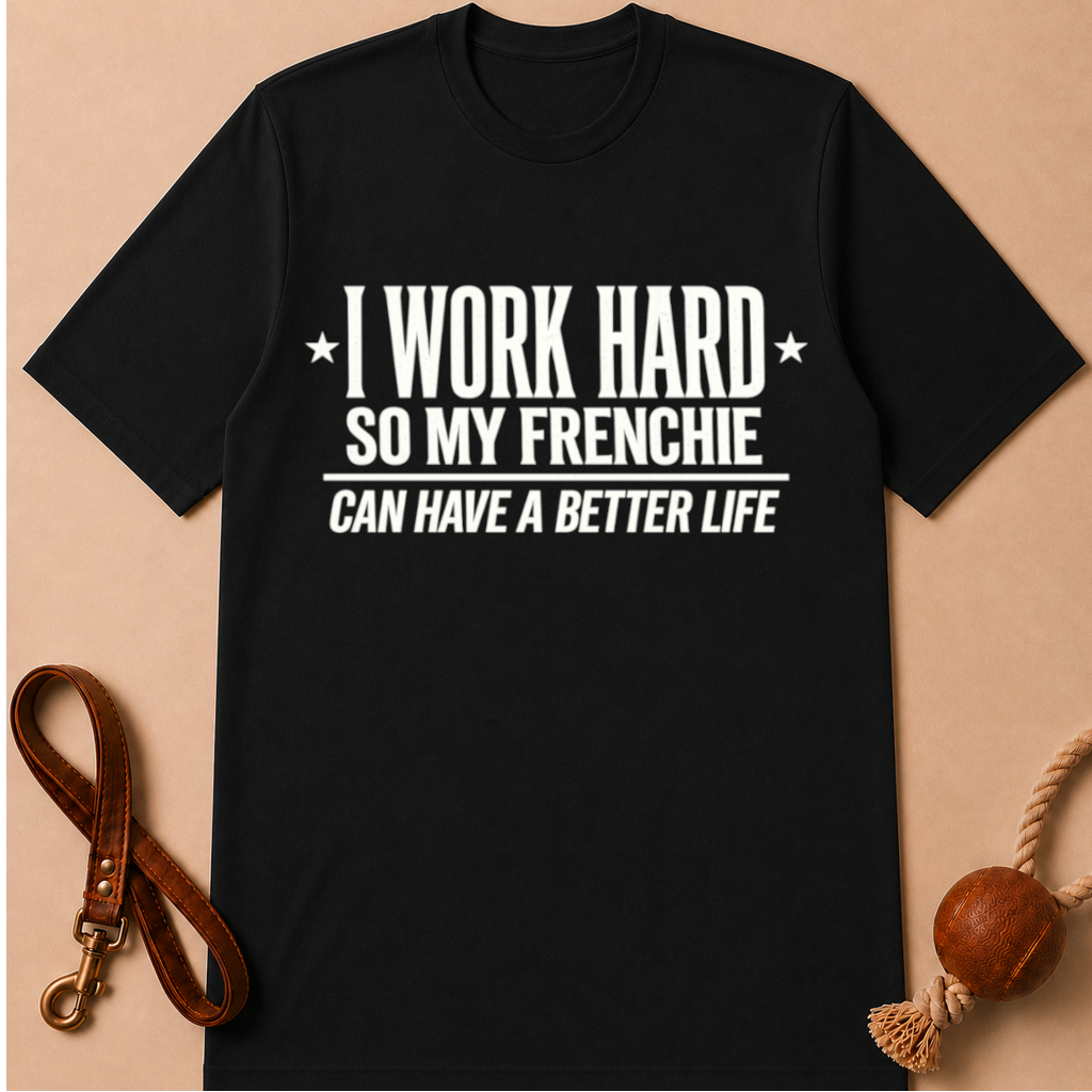 I WORK HARD SO MY FRENCHIE CAN HAVE A BETTER LIFE T-SHIRT
