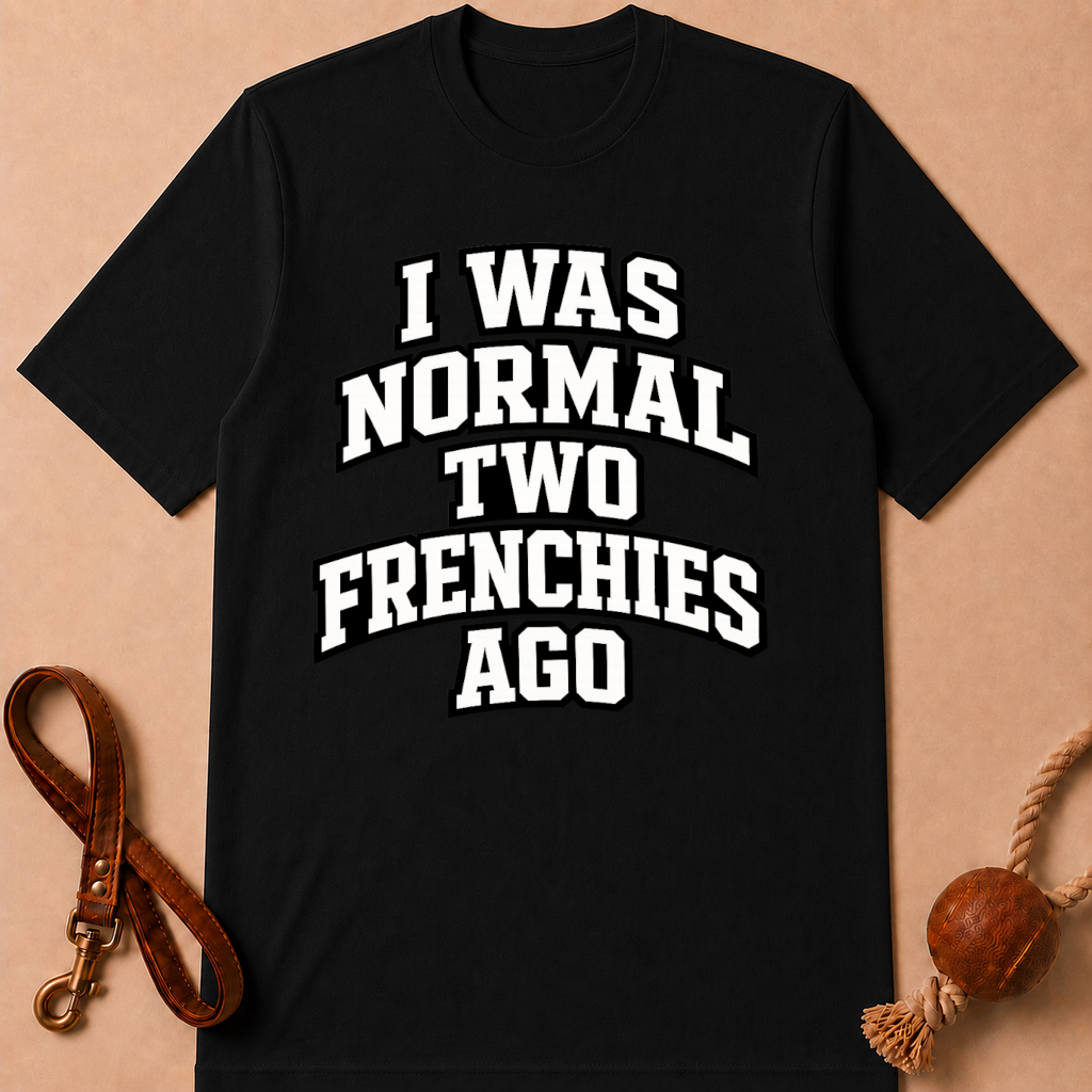 I WAS NORMAL TWO FRENCHIES AGO T-SHIRT