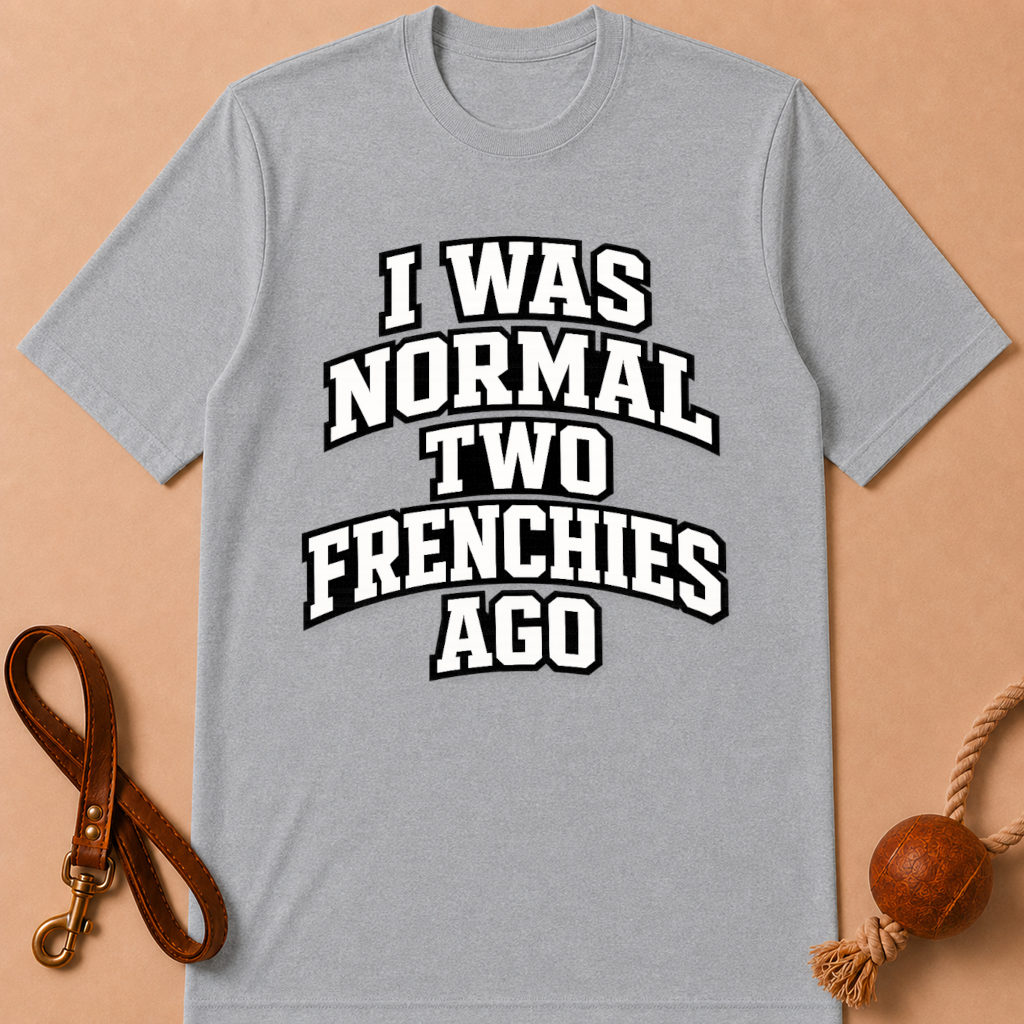 I WAS NORMAL TWO FRENCHIES AGO T-SHIRT