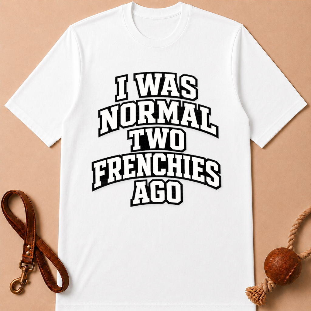 I WAS NORMAL TWO FRENCHIES AGO T-SHIRT