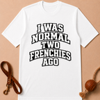 I WAS NORMAL TWO FRENCHIES AGO T-SHIRT