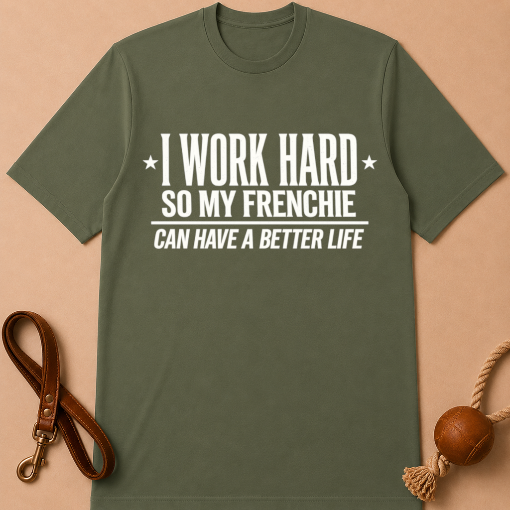 I WORK HARD SO MY FRENCHIE CAN HAVE A BETTER LIFE T-SHIRT