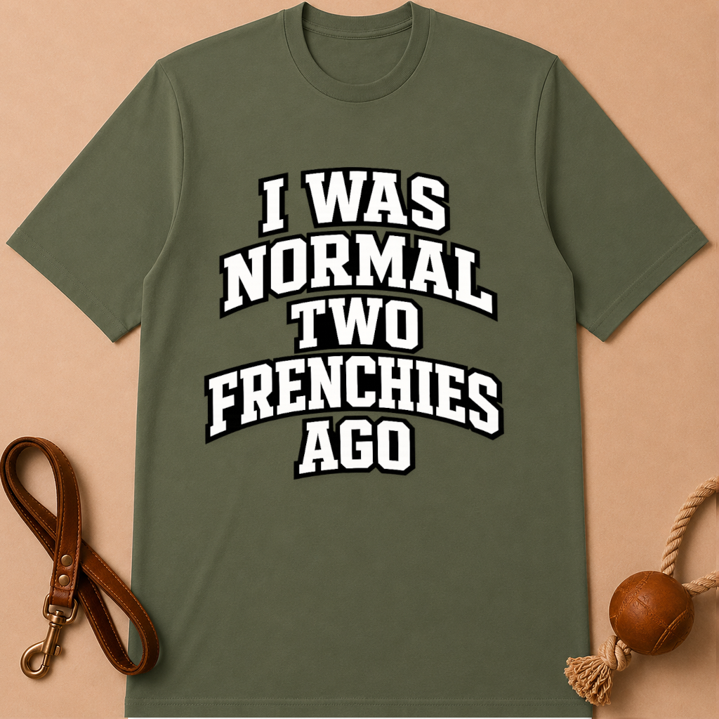I WAS NORMAL TWO FRENCHIES AGO T-SHIRT