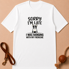 SORRY I'M LATE I WAS HANGING WITH MY FRENCHIE T-SHIRT