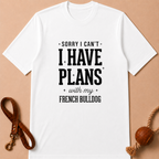 SORRY I CAN'T I HAVE PLANS WITH MY FENCH BULLDOG T-SHIRT
