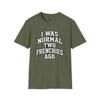 I WAS NORMAL TWO FRENCHIES AGO T-SHIRT
