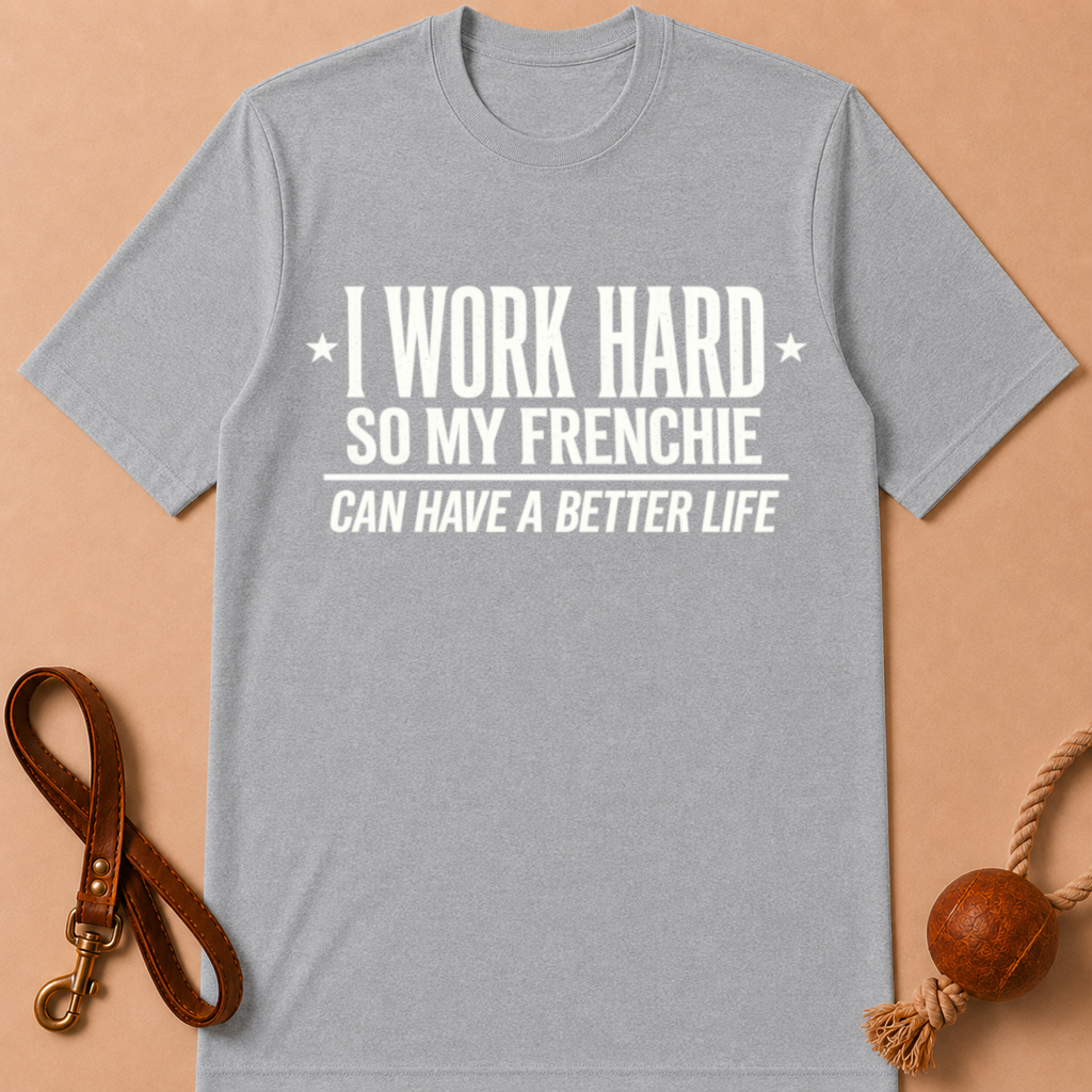 I WORK HARD SO MY FRENCHIE CAN HAVE A BETTER LIFE T-SHIRT